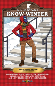 Man bundled in hat, hood, puffer jacket, scarf, mittens and winter boots. Text: Minnesotans Know Winter: Winter fashion isn't just about the coat. Dress for the weather including footwear with deep treads and low heels.